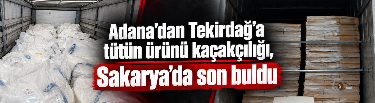 Adana’dan Tekirdağ’a tütün ürünü kaçakçılığı, Sakarya’da son buldu
